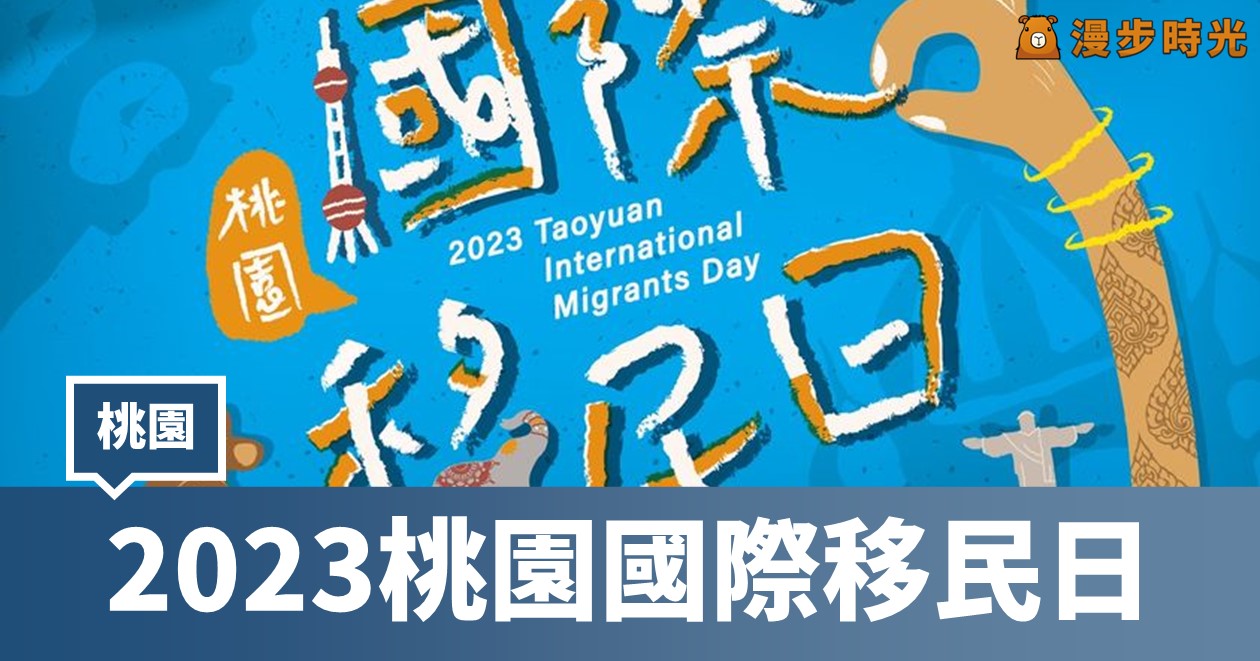 2023桃園國際移民日：30攤美食、12場表演齊聚桃園！ @漫步時光：台灣活動資訊