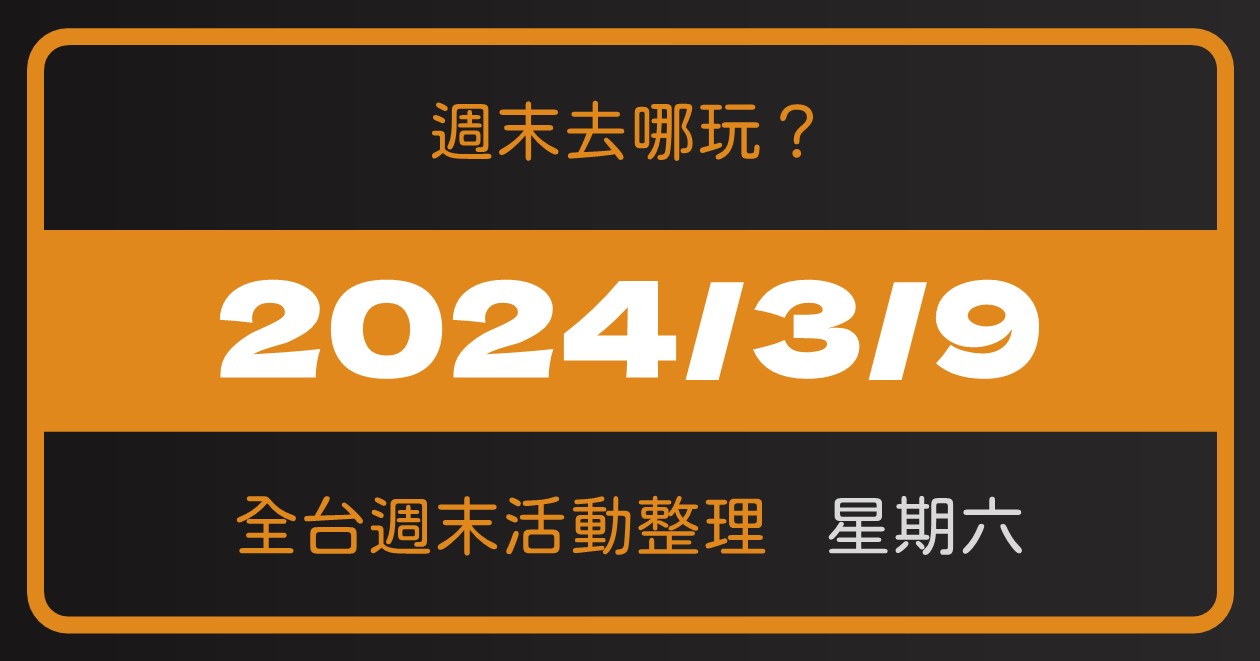 【2024/3/9活動整理】全台週六活動這樣玩！週末71筆資訊報你知 @漫步時光：台灣活動資訊