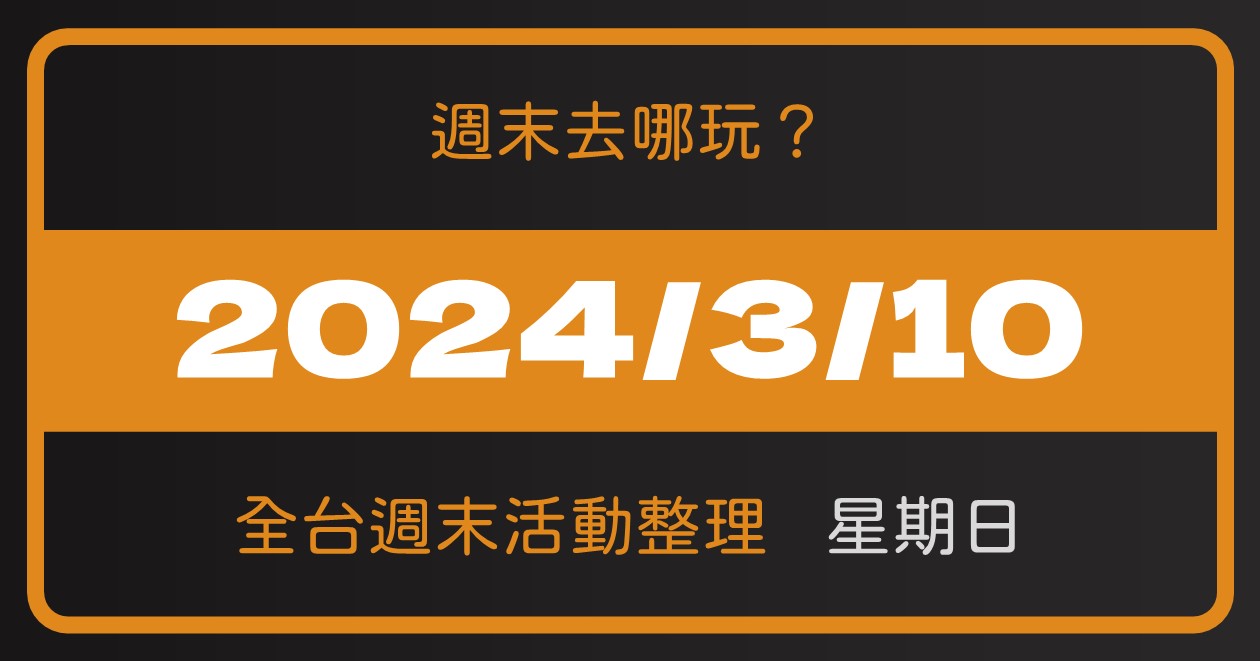 【2024/3/10活動整理】全台週日活動這樣玩！週末66筆資訊報你知 @漫步時光：台灣活動資訊