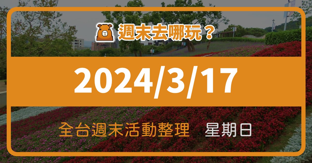 【2024/3/17活動整理】全台週日活動這樣玩！週末61筆資訊報你知 @漫步時光：台灣活動資訊