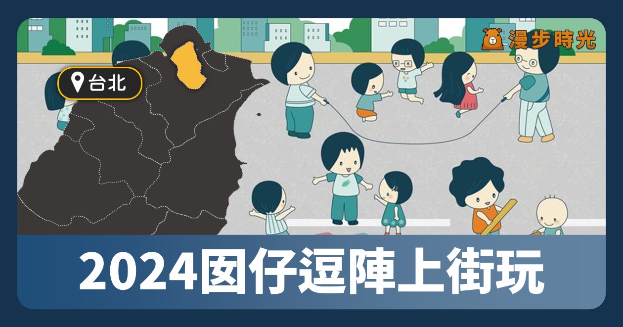 台北【2024囡仔逗陣上街玩】兒童街道遊戲公益場 4大遊戲等你來玩