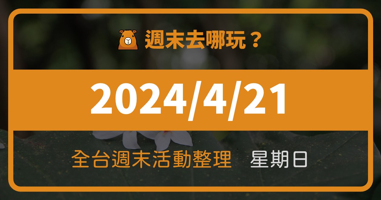 【2024/4/21活動整理】全台週日活動這樣玩！週末87筆資訊報你知 @漫步時光：台灣活動資訊