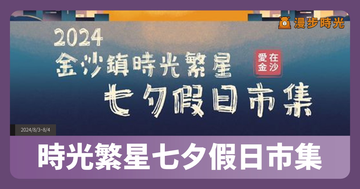 【2024金沙鎮時光繁星七夕假日市集】活動整理：魏如昀、曾瑋中、芊妙週六晚間開唱！小丑魔術、各式小吃市集等你來 @漫步時光：台灣活動資訊