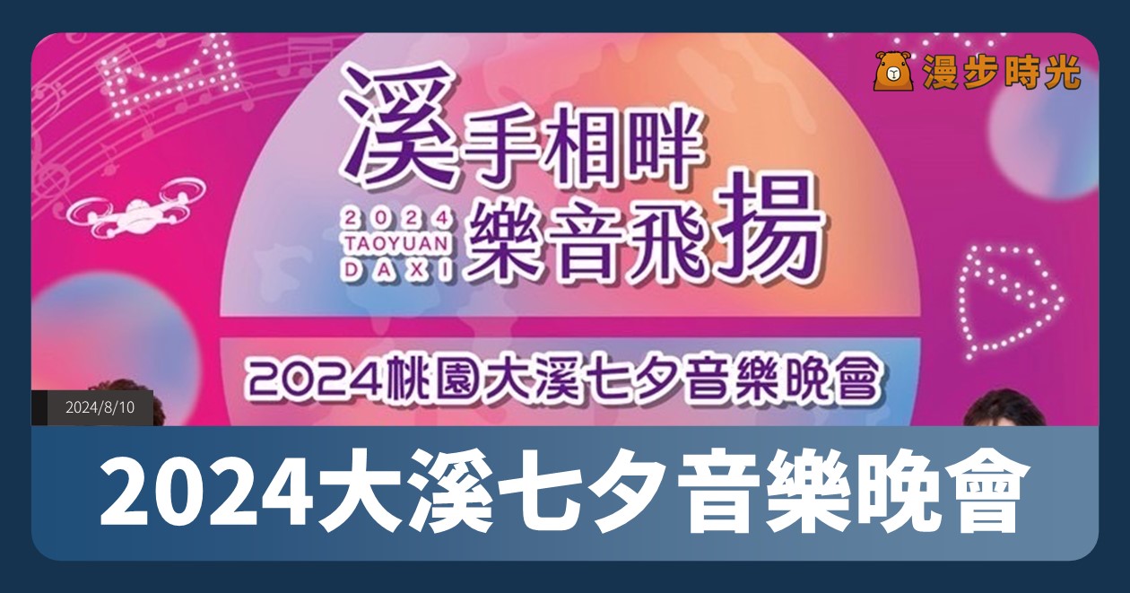 【2024大溪七夕音樂晚會】活動整理：8/10晚上一起來聽歌！Boom怪物星人、卓義峯、吳申梅等10組歌手開唱，還有無人機表演 @漫步時光：台灣活動資訊