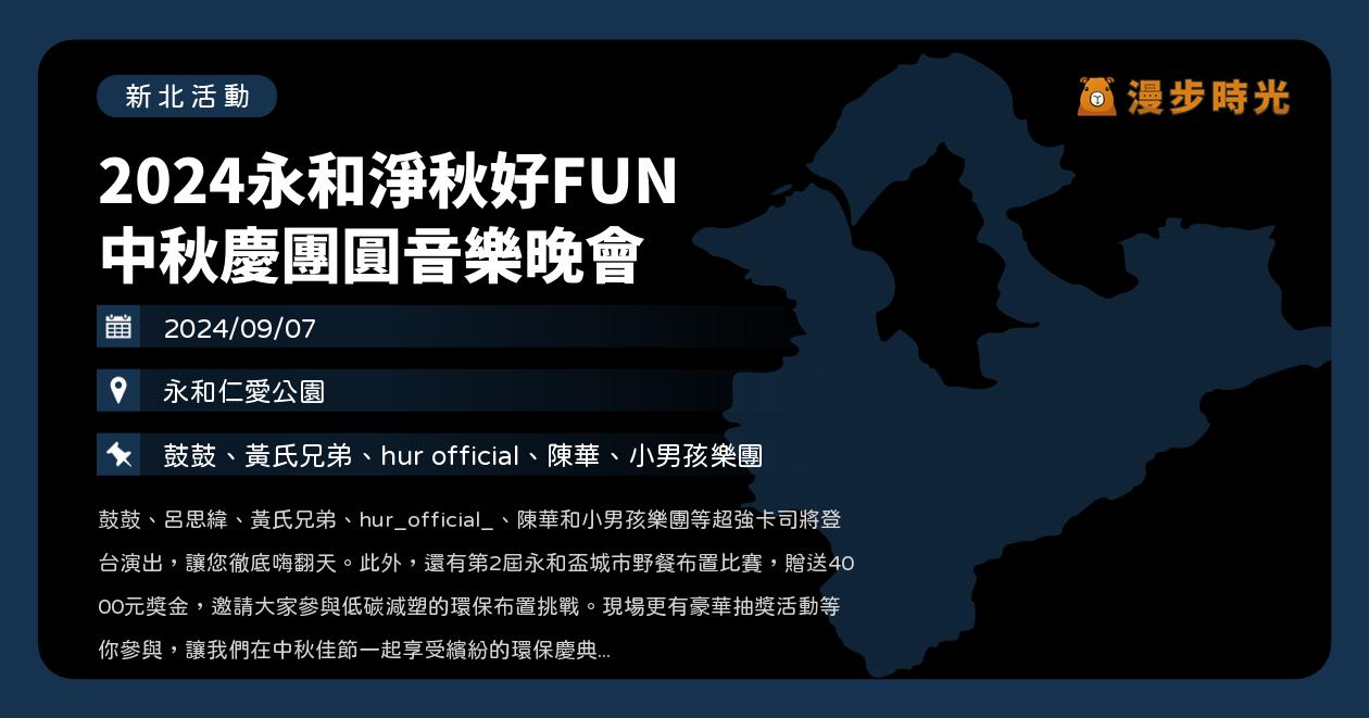 新北【2024永和淨秋好FUN 中秋慶團圓音樂晚會】活動整理：呂思緯、黃氏兄弟、hur_official、陳華、小男孩樂團開唱！還有野餐比賽、環保市集、玩具銀行 @漫步時光：台灣活動資訊