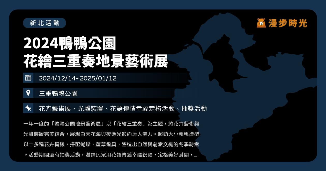 網站近期文章：新北【2024鴨鴨公園 花繪三重奏地景藝術展】活動整理：花繪三重奏年末燈光秀陪你到明年！孔雀草、一串紅、火焰雞冠、矮牽牛10萬盆花卉彩繪鴨鴨公園（12/14~1/12）